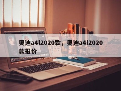 奥迪a4l2020款，奥迪a4l2020款报价