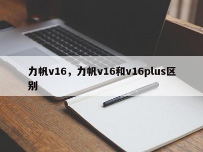 力帆v16，力帆v16和v16plus区别