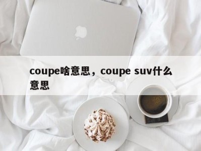 coupe啥意思，coupe suv什么意思