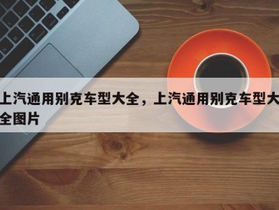 上汽通用别克车型大全，上汽通用别克车型大全图片