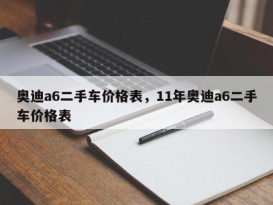 奥迪a6二手车价格表，11年奥迪a6二手车价格表