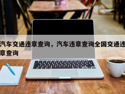 汽车交通违章查询，汽车违章查询全国交通违章查询