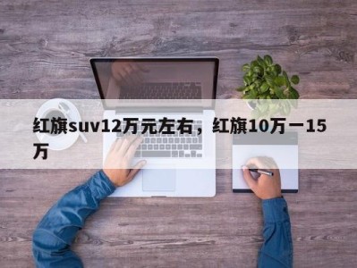 红旗suv12万元左右，红旗10万一15万