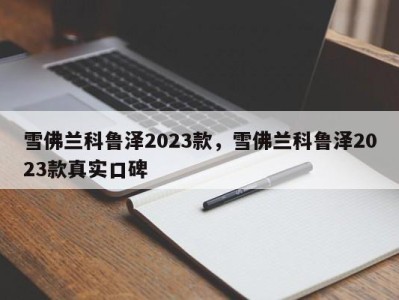 雪佛兰科鲁泽2023款，雪佛兰科鲁泽2023款真实口碑