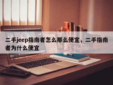 二手jeep指南者怎么那么便宜，二手指南者为什么便宜