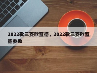 2022款三菱欧蓝德，2022款三菱欧蓝德参数