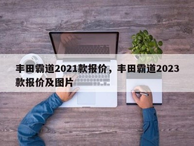 丰田霸道2021款报价，丰田霸道2023款报价及图片