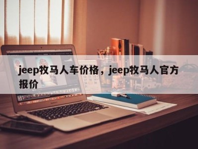 jeep牧马人车价格，jeep牧马人官方报价