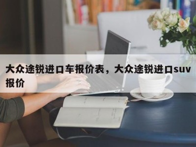 大众途锐进口车报价表，大众途锐进口suv报价