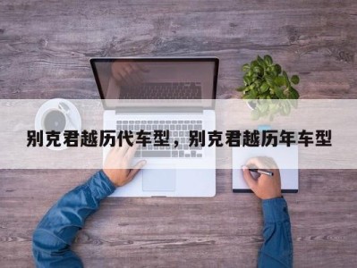 别克君越历代车型，别克君越历年车型