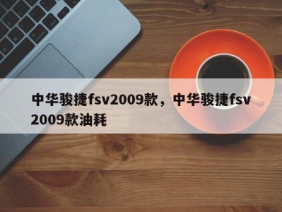 中华骏捷fsv2009款，中华骏捷fsv2009款油耗