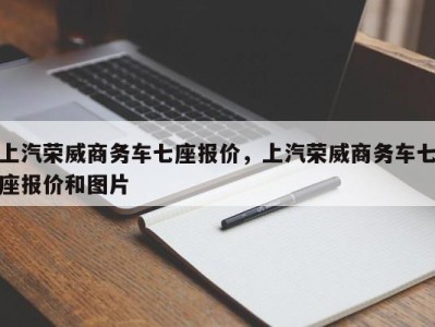 上汽荣威商务车七座报价，上汽荣威商务车七座报价和图片