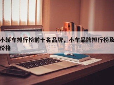 小轿车排行榜前十名品牌，小车品牌排行榜及价格