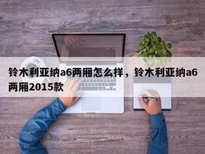 铃木利亚纳a6两厢怎么样，铃木利亚纳a6两厢2015款