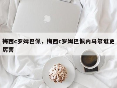 梅西c罗姆巴佩，梅西c罗姆巴佩内马尔谁更厉害