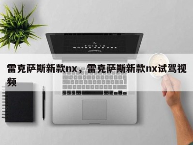 雷克萨斯新款nx，雷克萨斯新款nx试驾视频