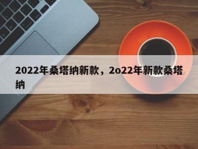 2022年桑塔纳新款，2o22年新款桑塔纳