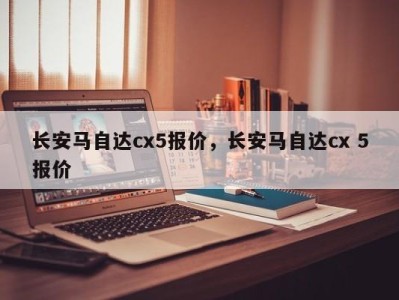 长安马自达cx5报价，长安马自达cx 5报价