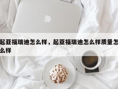 起亚福瑞迪怎么样，起亚福瑞迪怎么样质量怎么样