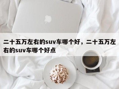 二十五万左右的suv车哪个好，二十五万左右的suv车哪个好点