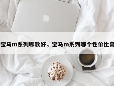 宝马m系列哪款好，宝马m系列哪个性价比高