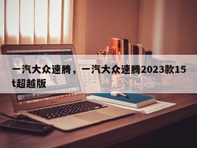 一汽大众速腾，一汽大众速腾2023款15t超越版