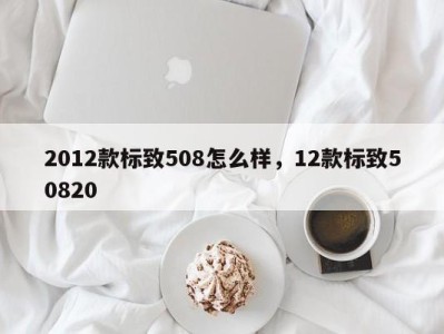 2012款标致508怎么样，12款标致50820