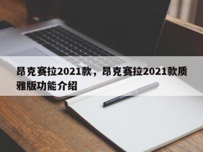 昂克赛拉2021款，昂克赛拉2021款质雅版功能介绍