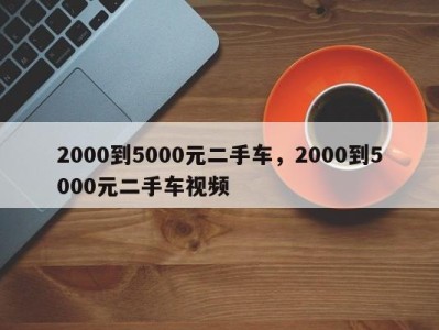 2000到5000元二手车，2000到5000元二手车视频