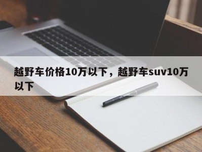 越野车价格10万以下，越野车suv10万以下