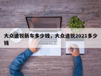 大众途锐新车多少钱，大众途锐2021多少钱