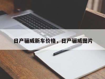 日产骊威新车价格，日产骊威图片