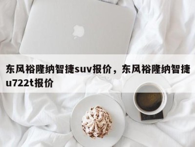 东风裕隆纳智捷suv报价，东风裕隆纳智捷u722t报价