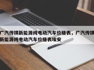 广汽传祺新能源纯电动汽车价格表，广汽传祺新能源纯电动汽车价格表埃安