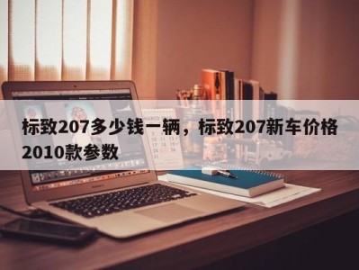 标致207多少钱一辆，标致207新车价格2010款参数