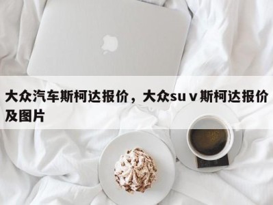 大众汽车斯柯达报价，大众suⅴ斯柯达报价及图片