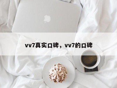 vv7真实口碑，vv7的口碑