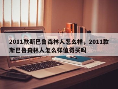 2011款斯巴鲁森林人怎么样，2011款斯巴鲁森林人怎么样值得买吗