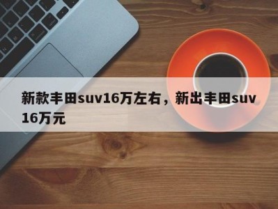 新款丰田suv16万左右，新出丰田suv16万元