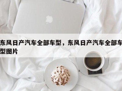 东风日产汽车全部车型，东风日产汽车全部车型图片