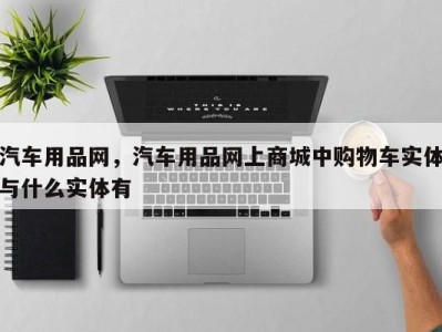 汽车用品网，汽车用品网上商城中购物车实体与什么实体有