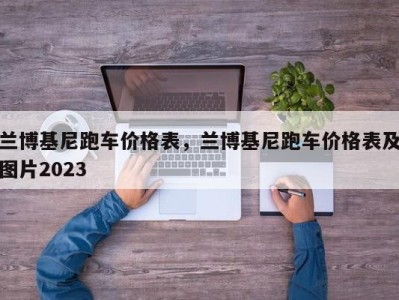 兰博基尼跑车价格表，兰博基尼跑车价格表及图片2023