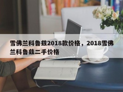 雪佛兰科鲁兹2018款价格，2018雪佛兰科鲁兹二手价格