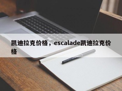 凯迪拉克价格，escalade凯迪拉克价格