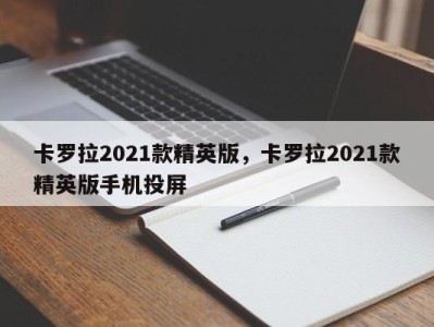 卡罗拉2021款精英版，卡罗拉2021款精英版手机投屏