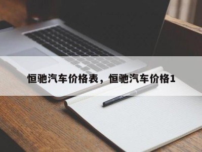 恒驰汽车价格表，恒驰汽车价格1