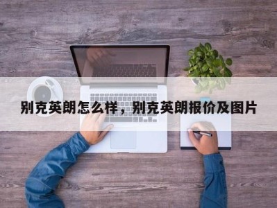 别克英朗怎么样，别克英朗报价及图片