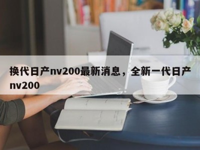 换代日产nv200最新消息，全新一代日产nv200