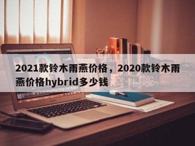 2021款铃木雨燕价格，2020款铃木雨燕价格hybrid多少钱