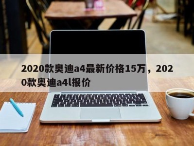 2020款奥迪a4最新价格15万，2020款奥迪a4l报价